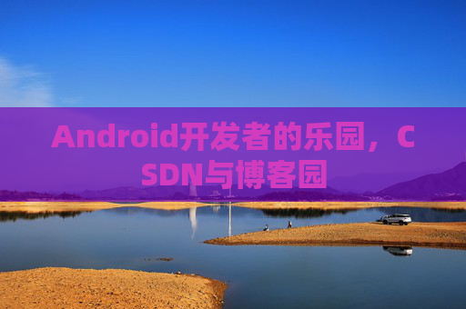 Android开发者的乐园，CSDN与博客园