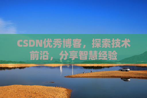 CSDN优秀博客，探索技术前沿，分享智慧经验