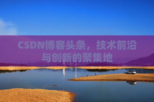 CSDN博客头条，技术前沿与创新的聚集地
