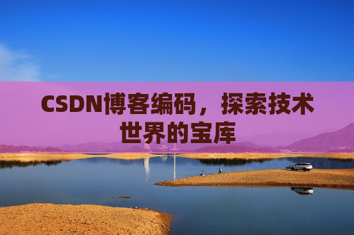 CSDN博客编码，探索技术世界的宝库