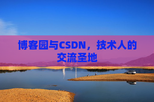 博客园与CSDN，技术人的交流圣地
